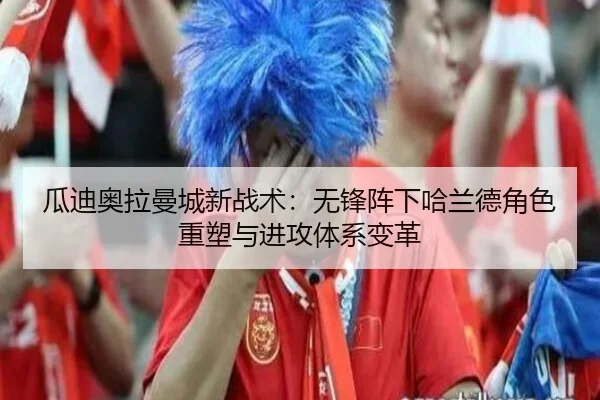 瓜迪奥拉曼城新战术：无锋阵下哈兰德角色重塑与进攻体系变革