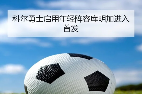 科尔勇士启用年轻阵容库明加进入首发