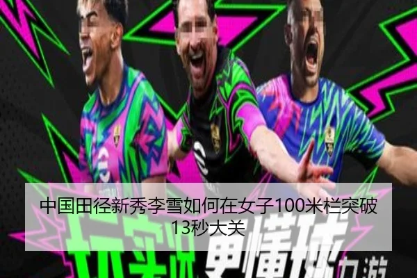 中国田径新秀李雪如何在女子100米栏突破13秒大关